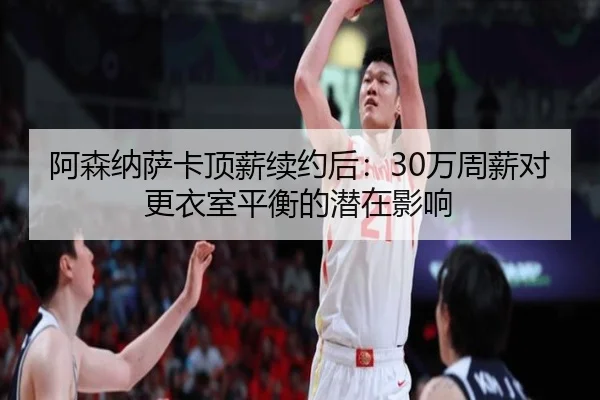 阿森纳萨卡顶薪续约后：30万周薪对更衣室平衡的潜在影响